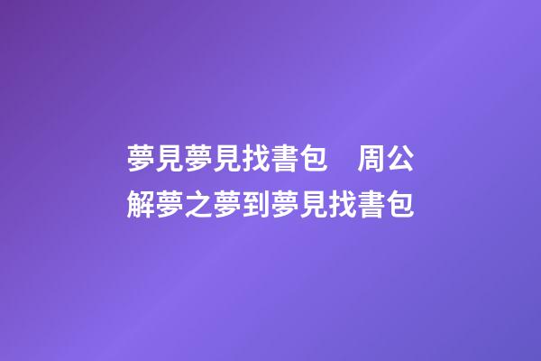 夢見夢見找書包　周公解夢之夢到夢見找書包